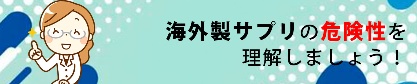 海外製サプリの危険性について